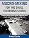 Macro-Mixing for the Small Recording Studio: Produce better mixes, faster than ever using simple tec by Amos Clarke
