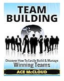 Team Building: Discover How To Easily Build & Manage Winning Teams (Team Building, Team Leadership, Teams)