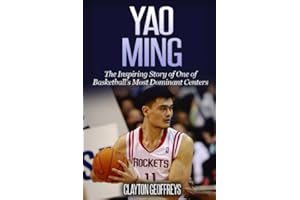 Yao Ming: The Inspiring Story of One of Basketball's Most Dominant Centers (Basketball Biography Books)