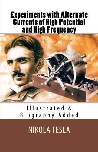 Experiments with Alternate Currents of High Potential and High Frequency: [Illustrated &amp; Biography Added]