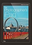The Photographer’s Ipad: The ultimate guide to managing, editing and displaying photos using your iPad