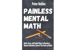 Painless Mental Math: Quick, Easy, and Useful Ways to Become a Human Calculator (Even if You Suck at Math) (Learning how to Learn)