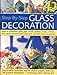 Step-By-Step Glass Decoration: How to transform plain glass bowls, bottles, vases, mirrors, door panels, picture frames, plant pots and other home accessories by 