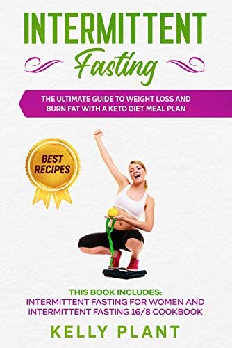 Intermittent Fasting: The Ultimate Guide to Weight Loss And Burn Fat Quickly with a Keto Diet Meal Plan: This Book Includes: Intermittent Fasting for Women and 16/8 Cookbook