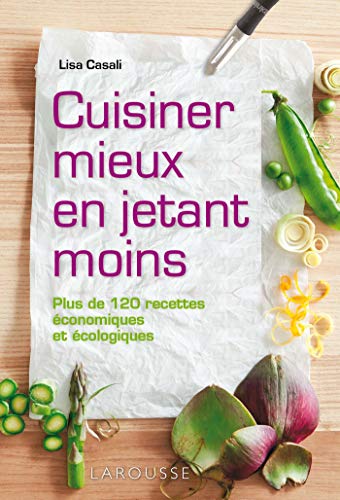 Cuisiner mieux en jetant moins : Plus de 120 recettes économiques et écologiques by Lisa Casali
