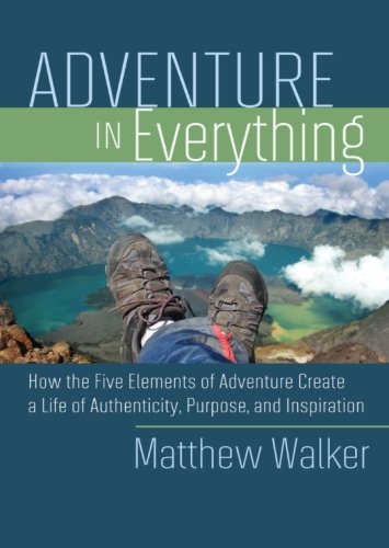 Adventure in Everything: How the Five Elements of Adventure Create a Life of Authenticity, Purpose, and Inspiration