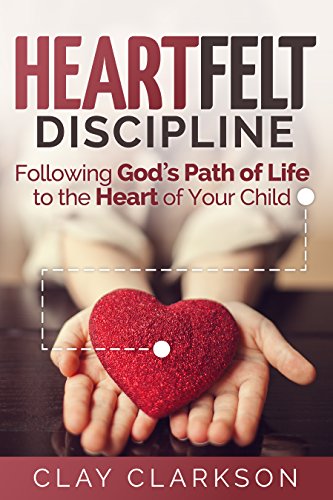 Heartfelt Discipline: Following God's Path of Life to the Heart of Your Child