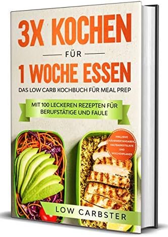3x kochen für 1 Woche essen: Das Low Carb Kochbuch für Meal Prep - Mit 100 leckeren Rezepten für Berufstätige und Faule (German Edition)
