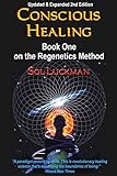 Conscious Healing: Book One on the Regenetics Method (2nd Edition) by Sol Luckman