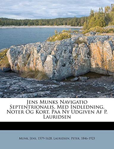 Jens Munks Navigatio Septentrionalis. Med Indledning, Noter Og Kort. Paa Ny Udgiven Af P. Lauridsen by Munk Jens 1579-1628, Lauridsen Peter 1846-1923