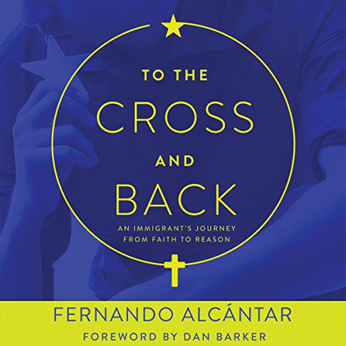To the Cross and Back: An Immigrant's Journey from Faith to Reason by Fernando Alcántar