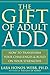 The Gift of Adult ADD: How to Transform Your Challenges and Build on Your Strengths