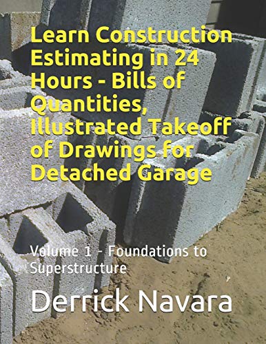 Learn Construction Estimating in 24 Hours - Bills of Quantities, Illustrated Takeoff of Drawings for Detached Garage: Foundations To Superstructure