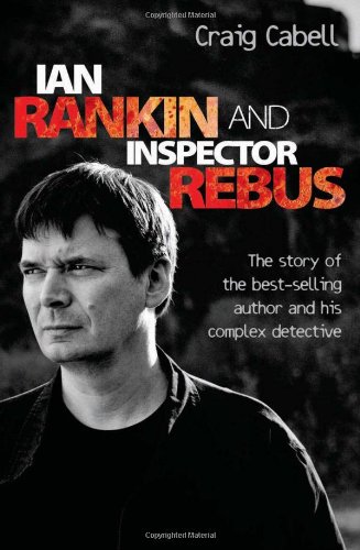 Ian Rankin and Inspector Rebus: The Story of the Best-Selling Author and His Complex Detective