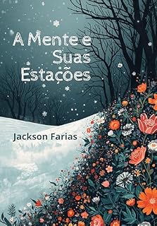 Livro A Mente e Suas Estações: Um convite a respeitar o inverno da alma para colher a abundância da primavera.