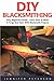 DIY Blacksmithing: Easy Beginners Guide - Learn How To Make A Forge And Start With Blacksmith Projects! (Blacksmithing, Metal Work, How To Blacksmith)