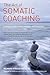 The Art of Somatic Coaching: Embodying Skillful Action, Wisdom, and Compassion