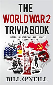 The World War 2 Trivia Book: Interesting Stories and Random Facts from the Second World War (Trivia War Books) (Volume 1), by Bill O'Neill
