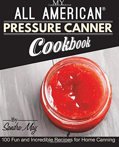 My ALL AMERICAN Pressure Canner Cookbook: 100 Fun and Incredible Recipes for Home Canning