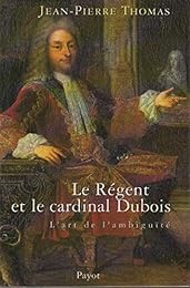 Le  Régent et le cardinal Dubois ou L'art de l'ambiguïté
