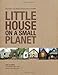 Little House on a Small Planet: Simple Homes, Cozy Retreats, and Energy Efficient Possibilities by 
