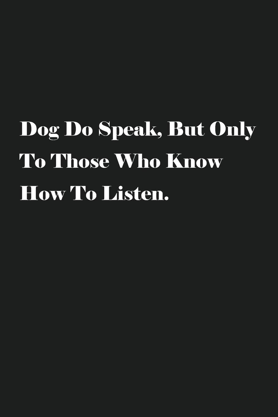 Dog Do Speak, But Only To Those Who Know How To Listen.: Lined Journal Notebook