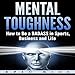 Mental Toughness: How to Be a Badass in Sports, Business, and Life by