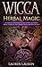 Wicca Herbal Magic: A Complete Beginner's Guide to Wiccan Herbal Magic, Essential Oils, Herbal Spell by Lauren Lauson