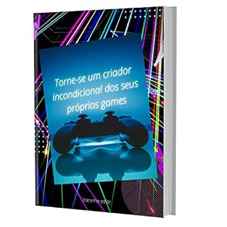 Livro Torne-se um Criador Incondicional dos seus Próprios Games: Ferramentas essências pra Criação de Games
