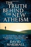 The Truth Behind the New Atheism: Responding to the Emerging Challenges to God and Christianity