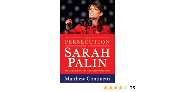 The Persecution Of Sarah Palin How The Elite Media Tried To Bring Down A Rising Star Continetti Matthew 9781595230614 Amazon Com Books