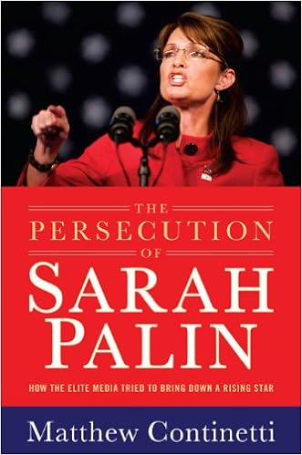 The Persecution Of Sarah Palin How The Elite Media Tried To Bring Down A Rising Star Continetti Matthew 9781595230614 Amazon Com Books