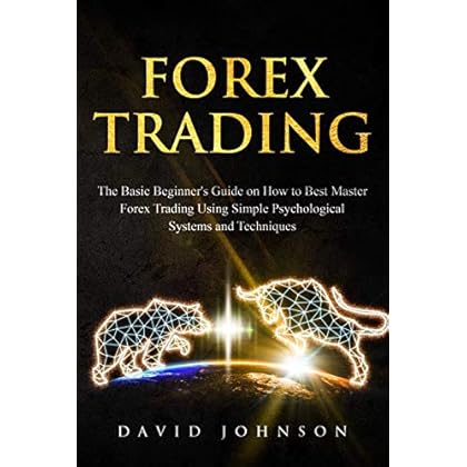 Forex Trading: The Basic Beginner's Guide on How to Best Master Forex Trading Using Simple Psychological Systems and Techniques (Online Trading Book 1)