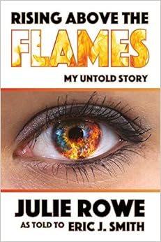 Rising Above the Flames: My Untold Story, by Julie Rowe Eric J. Smith Rising Above the Flames: My Untold Story, by Julie Rowe Eric J. Smith