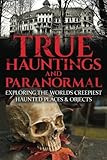 1: True Hauntings and Paranormal: Exploring The Worlds Creepiest Haunted Places & Objects (Haunted Places, True Horror Stories, Bizarre True Stories, Ouija Board Stories, Haunted Dolls) (Volume 1)