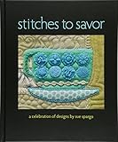 Stitches to Savor: A Celebration of Designs by Sue Spargo by 