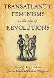 Transatlantic Feminisms in the Age of Revolutions by Lisa L. Moore, Joanna Brooks