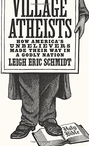 Village Atheists: How America's Unbelievers Made Their Way in a Godly Nation