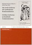 Die Zivile Uniform Als Symbolische Kommunikation : Kleidung Zwischen Repräsentation, Imagination und Konsumption in Europa, Vom 18. Bis Zum 21. Jahrhundert = Civilian Uniforms As Symbolic Communication: Sartorial Representation, Imagination, and Consumption in Europe (18th-21st Century), Hackspiel-Mikosch, Elisabeth and Haas, Stefan, 351508858X