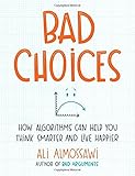 Bad Choices: How Algorithms Can Help You Think Smarter and Live Happier cover