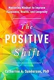 The Positive Shift: Mastering Mindset to Improve Happiness, Health, and Longevity by