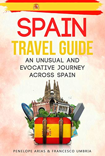 Spain Travel Guide: an Unusual and Evocative Journey Across Spain by Penelope Arias