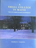 A Small College in Maine : Two Hundred Years of Bowdoin, Calhoun, Charles C., 0916606252