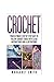 Crochet: Your Ultimate Step by Step Easy to Follow Crochet Guide With Clear Instructions and Illustrations by Margaret Smith