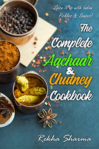 The Complete Aachaar & Chutney Cookbook: Spice it up with Indian Pickles & Sauces! (Indian Cookbook Book 3) by [Sharma, Rekha]