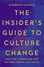The Insider's Guide to Culture Change: Creating a Workplace That Delivers, Grows, and Ad