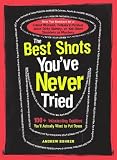 The Best Shots You've Never Tried: 100+ Intoxicating Oddities You'll Actually Want to Put Down by Andrew Bohrer