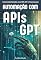 Livro Automação com APIs GPT: Construindo Soluções Eficientes com Inteligência Artificial e APIs GPT : O Guia Completo para Aplicações Práticas de Automação com IA