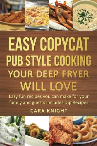 Easy Copycat Pub Style Cooking Your Deep fryer will Love: Easy fun recipes you can make for your family and guests Includes Dip Recipes