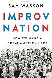 Improv Nation: How We Made a Great American Art by Sam Wasson